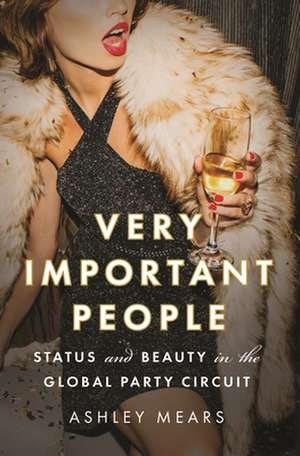 Very Important People – Status and Beauty in the Global Party Circuit de Ashley Mears