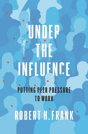 Under the Influence – Putting Peer Pressure to Work de Robert H. Frank