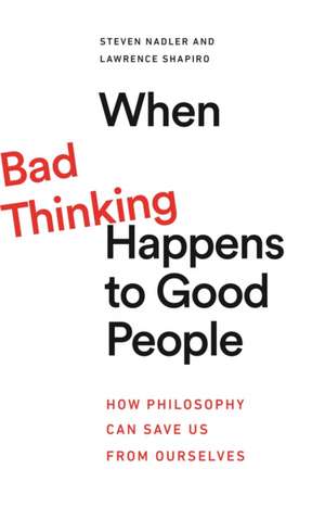 When Bad Thinking Happens to Good People – How Philosophy Can Save Us from Ourselves de Steven Nadler