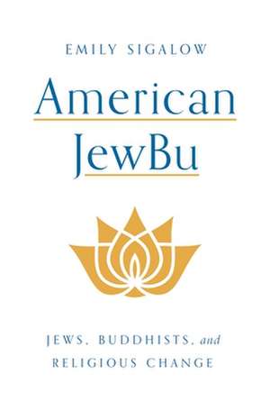 American JewBu – Jews, Buddhists, and Religious Change de Emily Sigalow