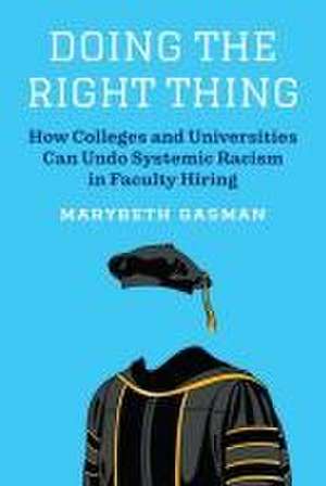 Doing the Right Thing – How Colleges and Universities Can Undo Systemic Racism in Faculty Hiring de Marybeth Gasman