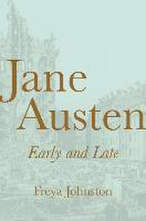 Jane Austen, Early and Late de Freya Johnston