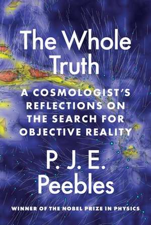 The Whole Truth – A Cosmologist′s Reflections on the Search for Objective Reality de P. J. E. Peebles