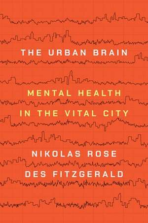 The Urban Brain – Mental Health in the Vital City de Nikolas Rose