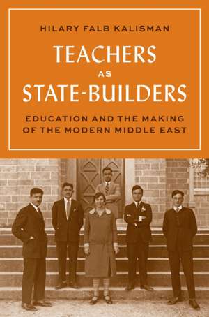 Teachers as State–Builders – Education and the Making of the Modern Middle East de Hilary Falb Kalisman