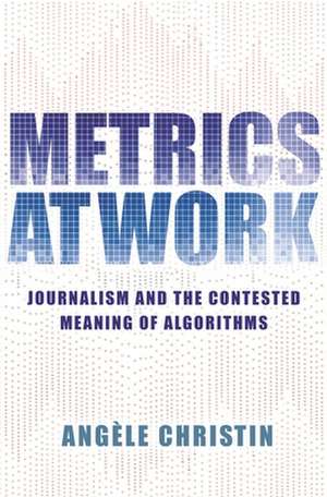 Metrics at Work – Journalism and the Contested Meaning of Algorithms de Angele Christin