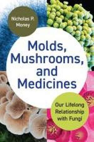 Molds, Mushrooms, and Medicines – Our Lifelong Relationship with Fungi de Nicholas P. Money