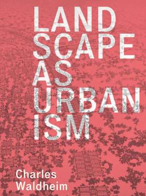 Landscape as Urbanism – A General Theory de Charles Waldheim