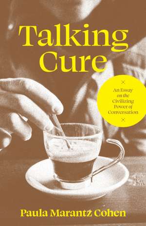 Talking Cure – An Essay on the Civilizing Power of Conversation de Paula Marantz Cohen