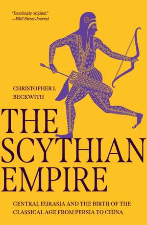 The Scythian Empire – Central Eurasia and the Birth of the Classical Age from Persia to China de Christopher I. Beckwith