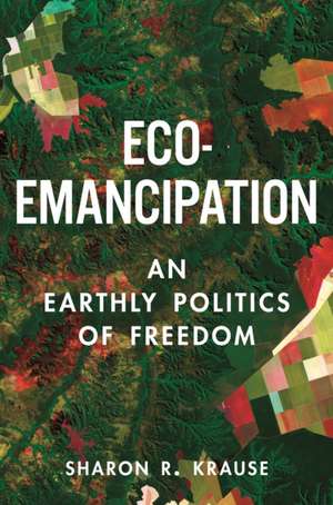 Eco–Emancipation – An Earthly Politics of Freedom de Sharon R. Krause