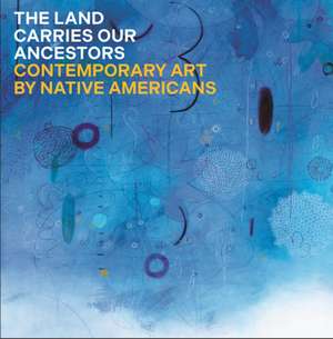 The Land Carries Our Ancestors – Contemporary Art by Native Americans de Jaune Quick–to– Smith