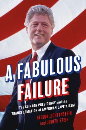 A Fabulous Failure – The Clinton Presidency and the Transformation of American Capitalism de Nelson Lichtenstein