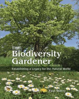 The Biodiversity Gardener – Establishing a Legacy for the Natural World de Paul Sterry