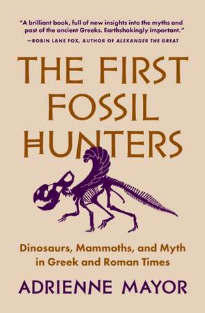 The First Fossil Hunters – Dinosaurs, Mammoths, and Myth in Greek and Roman Times de Adrienne Mayor