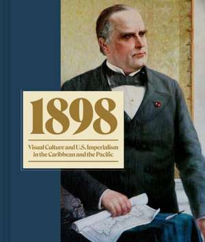 1898 – Visual Culture and U.S. Imperialism in the Caribbean and the Pacific de Taína Caragol