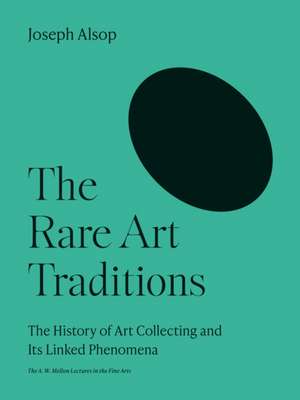 The Rare Art Traditions – The History of Art Collecting and Its Linked Phenomena de Joseph Alsop