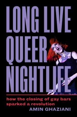 Long Live Queer Nightlife – How the Closing of Gay Bars Sparked a Revolution de Amin Ghaziani