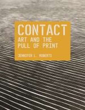 Contact: Art and the Pull of Print de Jennifer L. Roberts