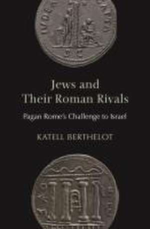 Jews and Their Roman Rivals – Pagan Rome′s Challenge to Israel de Katell Berthelot