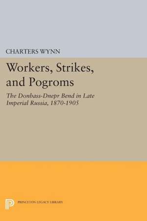 Workers, Strikes, and Pogroms – The Donbass–Dnepr Bend in Late Imperial Russia, 1870–1905 de C Wynn