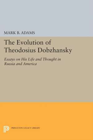 The Evolution of Theodosius Dobzhansky – Essays on His Life and Thought in Russia and America de Mark B. Adams