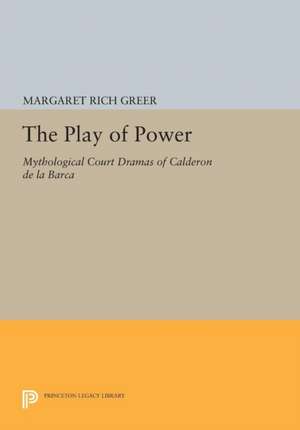 The Play of Power – Mythological Court Dramas of Calderon de la Barca de Margaret Rich Greer