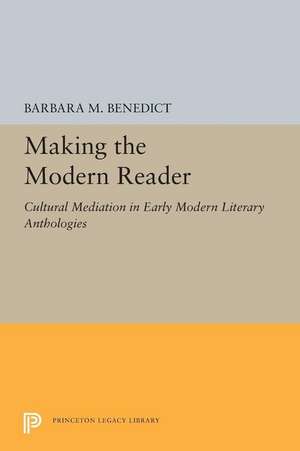 Making the Modern Reader – Cultural Mediation in Early Modern Literary Anthologies de Barbara M. Benedict