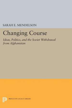 Changing Course – Ideas, Politics, and the Soviet Withdrawal from Afghanistan de Sarah E. Mendelson