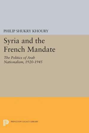 Syria and the French Mandate – The Politics of Arab Nationalism, 1920–1945 de Philip Shukry Khoury