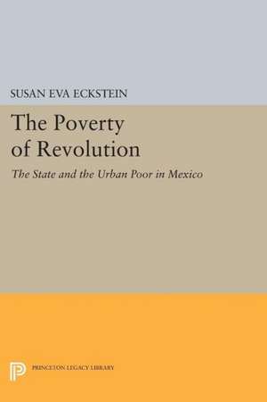 The Poverty of Revolution: The State and the Urban Poor in Mexico de Susan Eva Eckstein