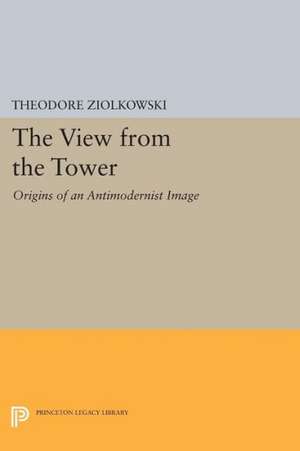 The View from the Tower – Origins of an Antimodernist Image de Theodore Ziolkowski