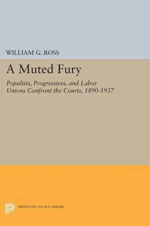 A Muted Fury – Populists, Progressives, and Labor Unions Confront the Courts, 1890–1937 de William G. Ross