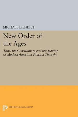 New Order of the Ages – Time, the Constitution, and the Making of Modern American Political Thought de M Lienesch