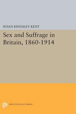 Sex and Suffrage in Britain, 1860–1914 de Susan Kingsley Kent