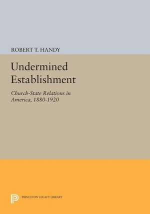 Undermined Establishment – Church–State Relations in America, 1880–1920 de Robert T. Handy