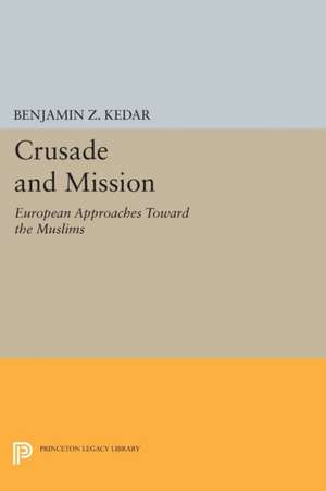 Crusade and Mission – European Approaches Toward the Muslims de Benjamin Z. Kedar