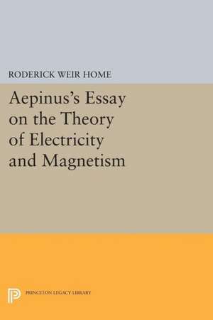 Aepinus`s Essay on the Theory of Electricity and Magnetism de Roderick Weir Home