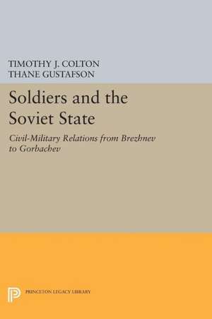 Soldiers and the Soviet State: Civil-Military Relations from Brezhnev to Gorbachev de Timothy J. Colton