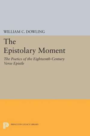 The Epistolary Moment – The Poetics of the Eighteenth–Century Verse Epistle de William C. Dowling