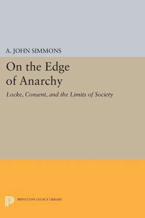 On the Edge of Anarchy – Locke, Consent, and the Limits of Society de A. John Simmons