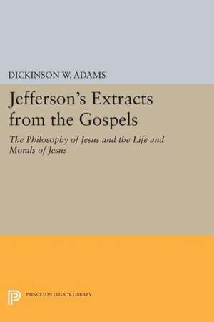 Jefferson`s Extracts from the Gospels – The Philosophy of Jesus and The Life and Morals of Jesus de Dickinson W. Adams