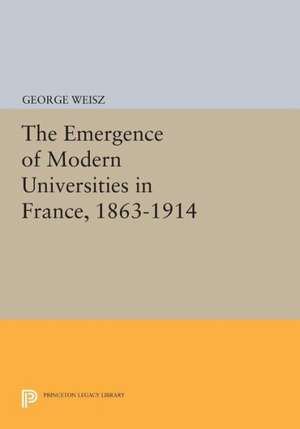 The Emergence of Modern Universities in France, 1863–1914 de George Weisz