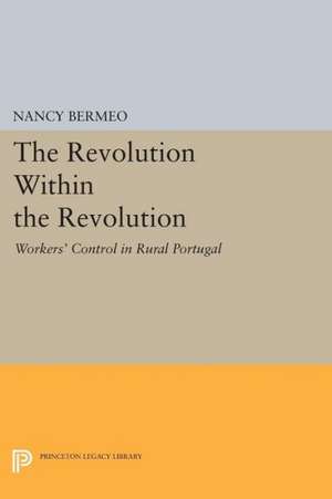 The Revolution Within the Revolution – Workers` Control in Rural Portugal de Nancy G. Bermeo