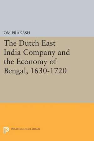 The Dutch East India Company and the Economy of Bengal, 1630–1720 de O Prakash