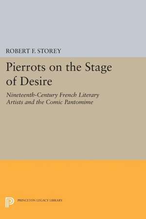 Pierrots on the Stage of Desire – Nineteenth–Century French Literary Artists and the Comic Pantomime de Robert F. Storey