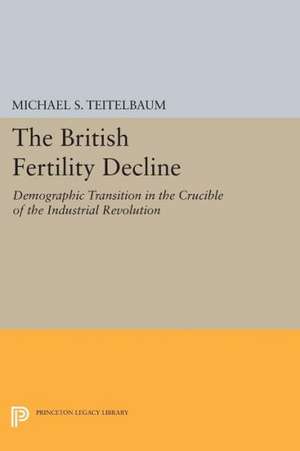 The British Fertility Decline – Demographic Transition in the Crucible of the Industrial Revolution de Michael S. Teitelbaum