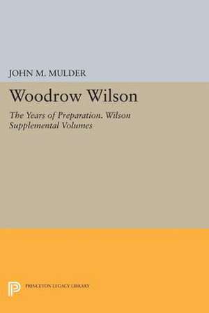 Woodrow Wilson – The Years of Preparation. Wilson Supplemental Volumes de John M. Mulder