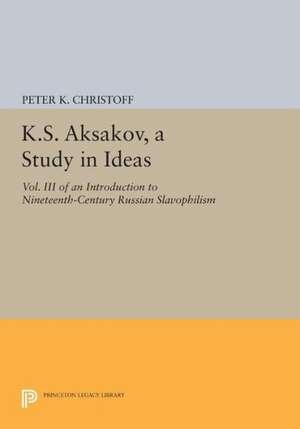 K.S. Aksakov, A Study in Ideas, Vol. III – An Introduction to Nineteenth–Century Russian Slavophilism de Peter K. Christoff