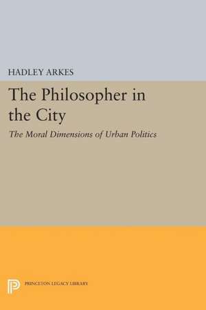 The Philosopher in the City – The Moral Dimensions of Urban Politics de Hadley Arkes